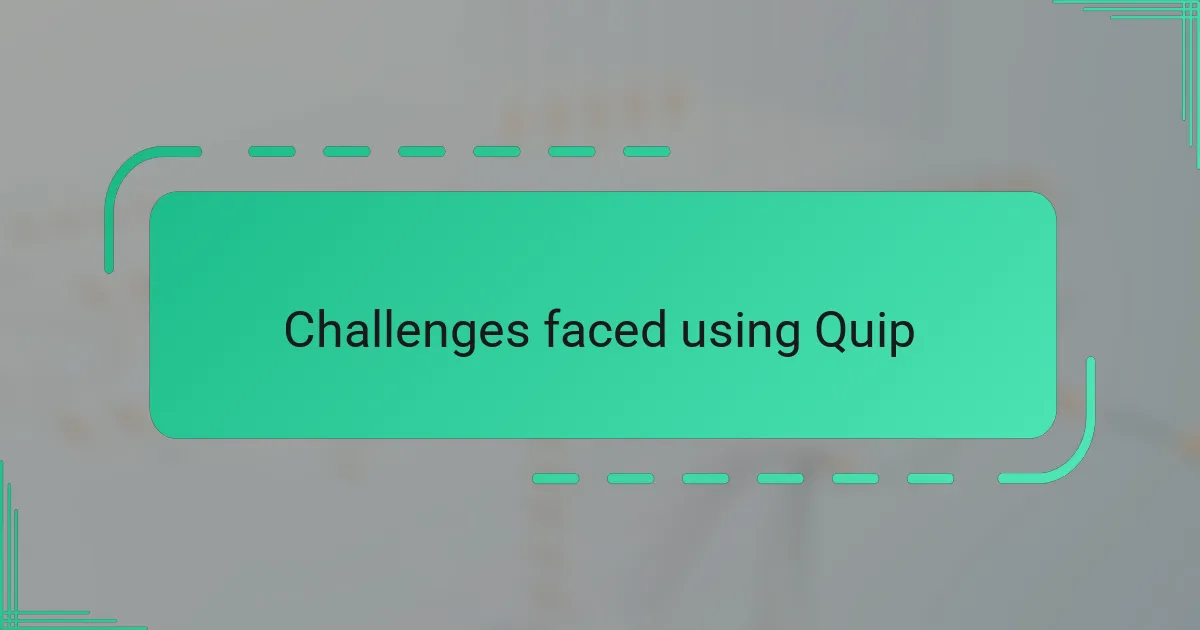 Challenges faced using Quip