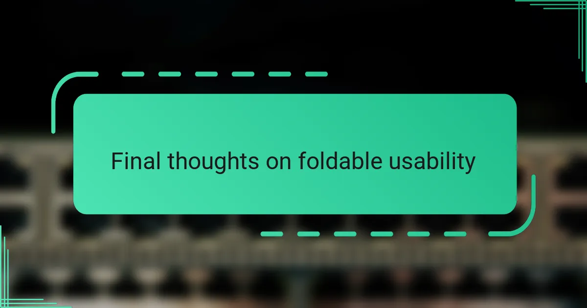 Final thoughts on foldable usability