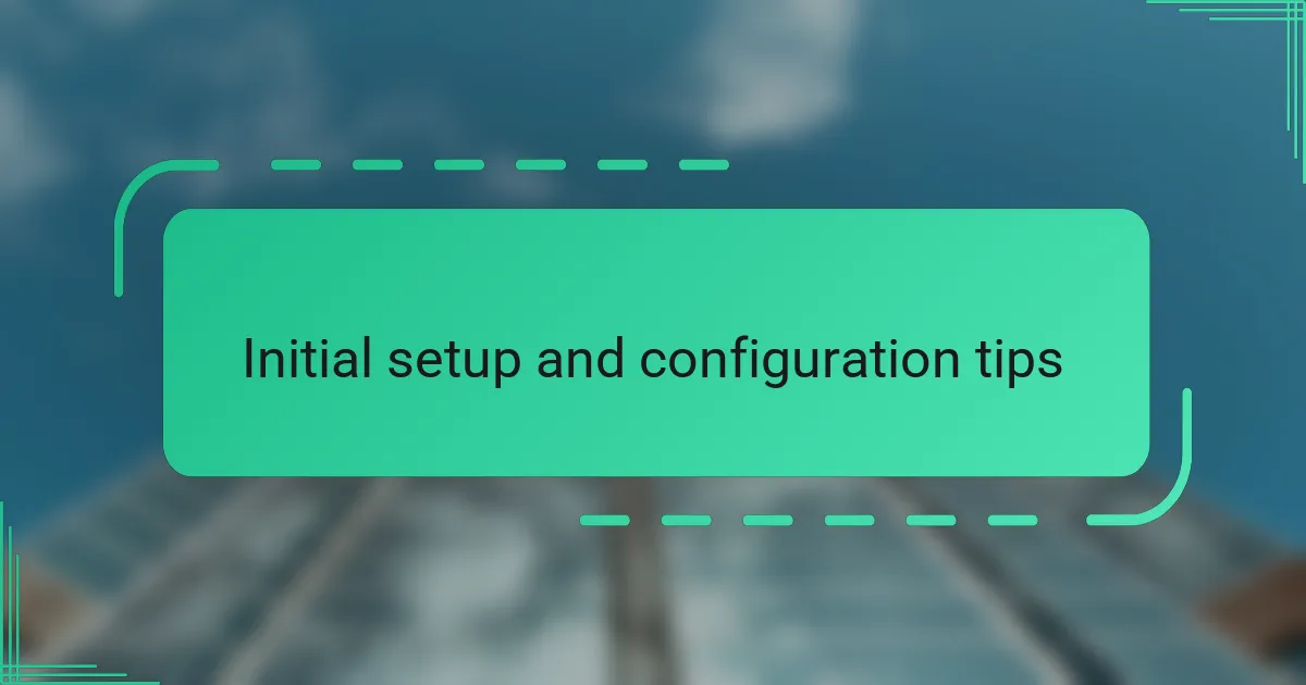 Initial setup and configuration tips
