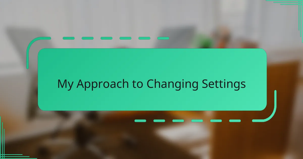 My Approach to Changing Settings