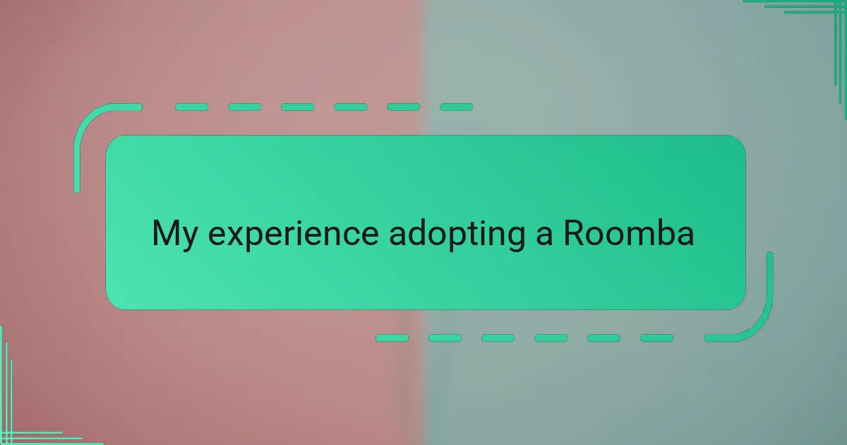 My experience adopting a Roomba