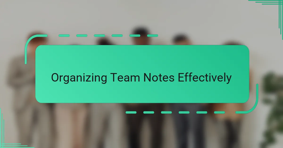 Organizing Team Notes Effectively