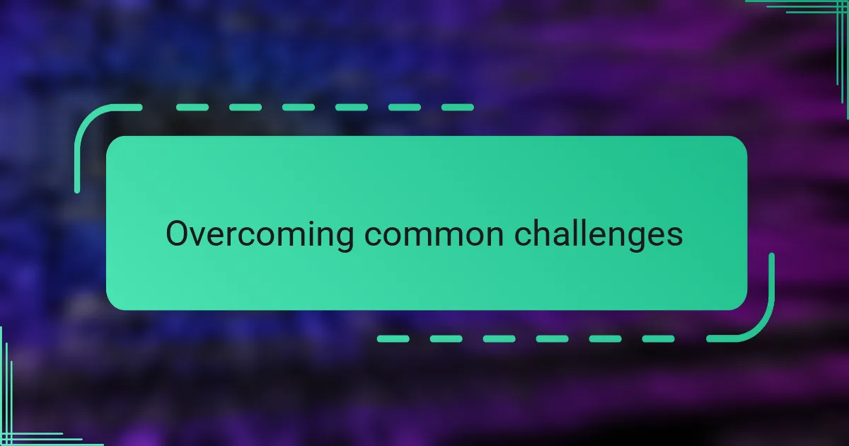 Overcoming common challenges