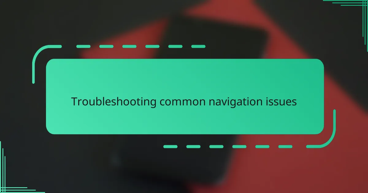 Troubleshooting common navigation issues